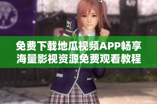 免费下载地瓜视频APP畅享海量影视资源免费观看教程