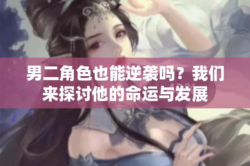 男二角色也能逆袭吗？我们来探讨他的命运与发展