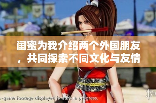 闺蜜为我介绍两个外国朋友，共同探索不同文化与友情