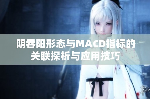阴吞阳形态与MACD指标的关联探析与应用技巧