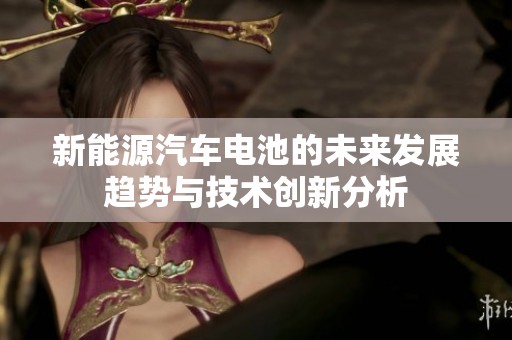 新能源汽车电池的未来发展趋势与技术创新分析