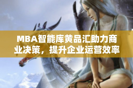MBA智能库黄品汇助力商业决策，提升企业运营效率