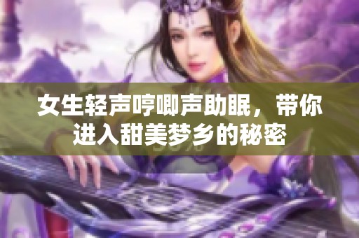 女生轻声哼唧声助眠，带你进入甜美梦乡的秘密