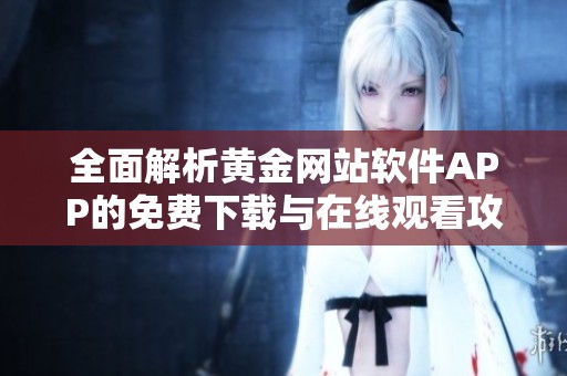 全面解析黄金网站软件APP的免费下载与在线观看攻略