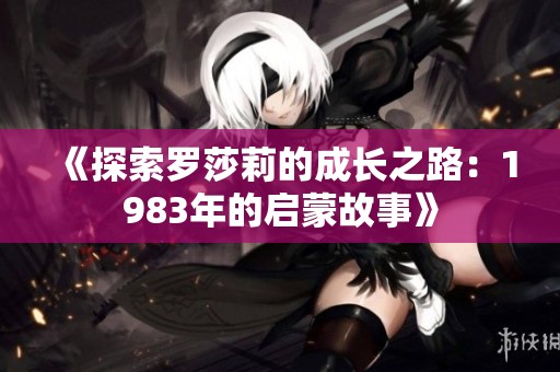 《探索罗莎莉的成长之路：1983年的启蒙故事》