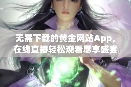 无需下载的黄金网站App，在线直播轻松观看尽享盛宴