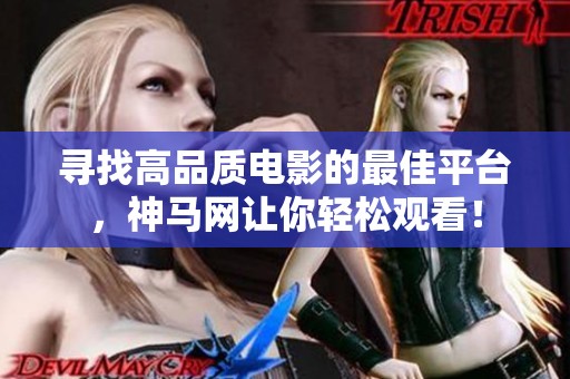 寻找高品质电影的最佳平台，神马网让你轻松观看！