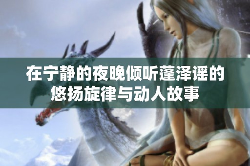 在宁静的夜晚倾听蓬泽谣的悠扬旋律与动人故事