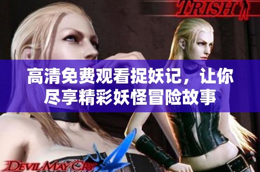 高清免费观看捉妖记，让你尽享精彩妖怪冒险故事