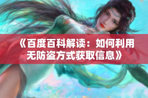 《百度百科解读：如何利用无防盗方式获取信息》