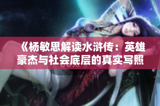 《杨敏思解读水浒传：英雄豪杰与社会底层的真实写照》