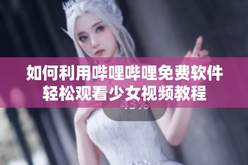 如何利用哔哩哔哩免费软件轻松观看少女视频教程