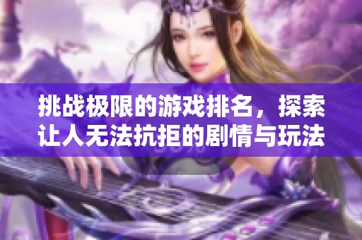 挑战极限的游戏排名，探索让人无法抗拒的剧情与玩法