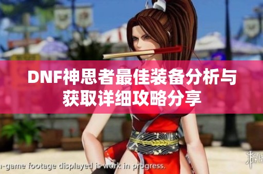 DNF神思者最佳装备分析与获取详细攻略分享