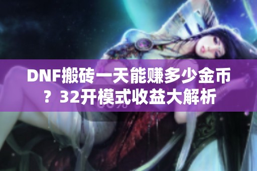 DNF搬砖一天能赚多少金币？32开模式收益大解析