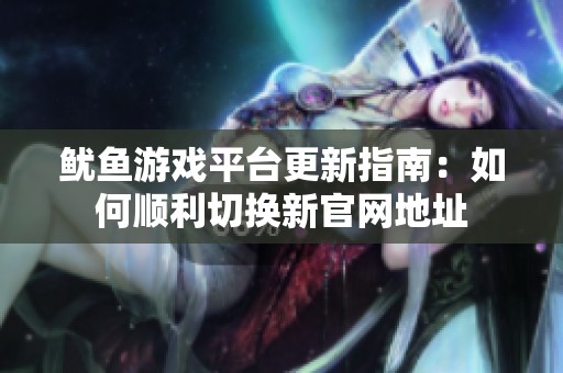 鱿鱼游戏平台更新指南：如何顺利切换新官网地址