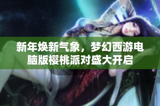 新年焕新气象，梦幻西游电脑版樱桃派对盛大开启