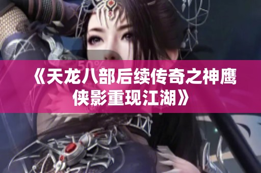 《天龙八部后续传奇之神鹰侠影重现江湖》