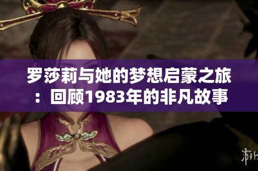 罗莎莉与她的梦想启蒙之旅：回顾1983年的非凡故事