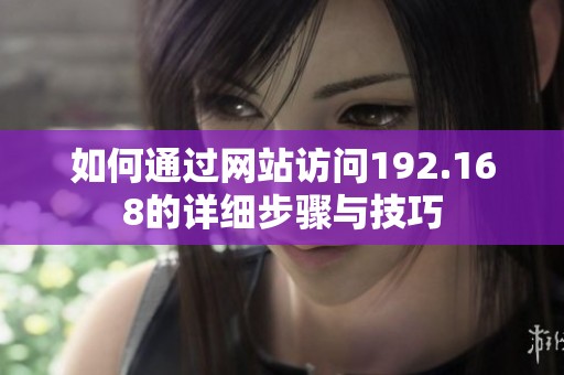 如何通过网站访问192.168的详细步骤与技巧
