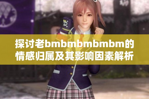 探讨老bmbmbmbmbm的情感归属及其影响因素解析