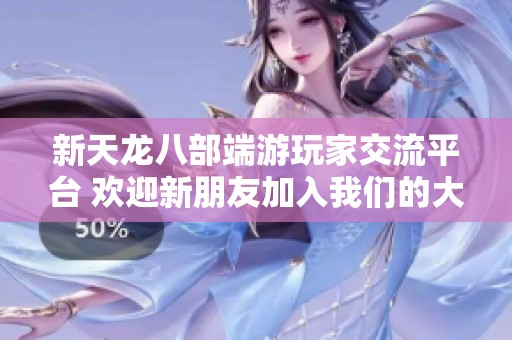 新天龙八部端游玩家交流平台 欢迎新朋友加入我们的大家庭