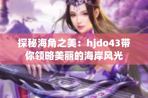 探秘海角之美：hjdo43带你领略美丽的海岸风光