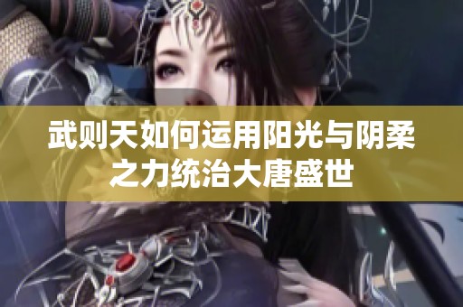 武则天如何运用阳光与阴柔之力统治大唐盛世