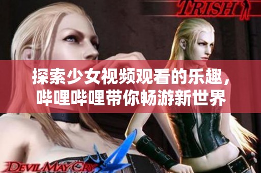 探索少女视频观看的乐趣，哔哩哔哩带你畅游新世界