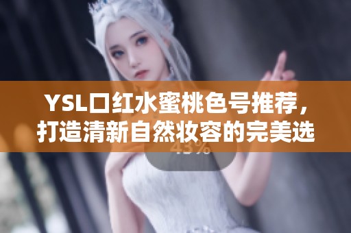 YSL口红水蜜桃色号推荐，打造清新自然妆容的完美选择