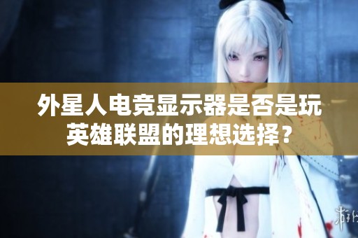 外星人电竞显示器是否是玩英雄联盟的理想选择？