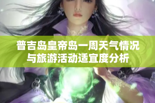 普吉岛皇帝岛一周天气情况与旅游活动适宜度分析
