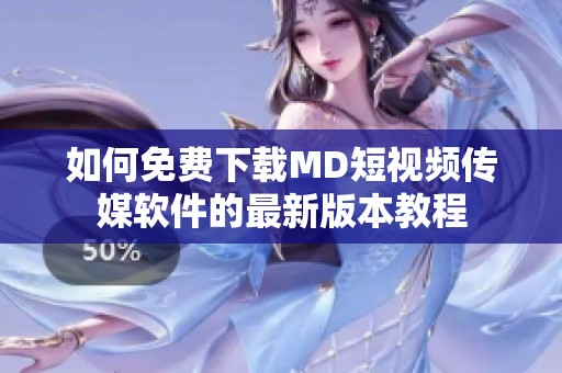 如何免费下载MD短视频传媒软件的最新版本教程