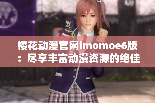 樱花动漫官网imomoe6版：尽享丰富动漫资源的绝佳平台