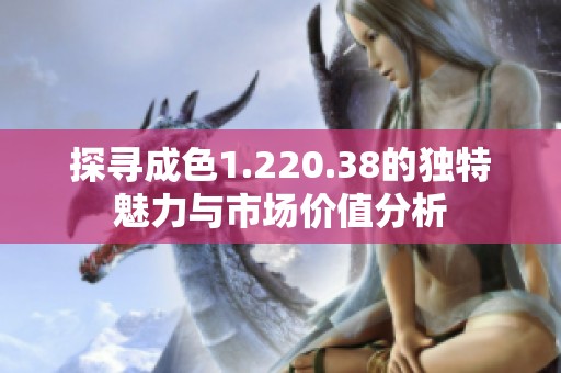 探寻成色1.220.38的独特魅力与市场价值分析
