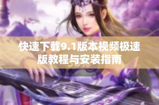快速下载9.1版本视频极速版教程与安装指南