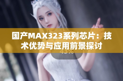 国产MAX323系列芯片：技术优势与应用前景探讨