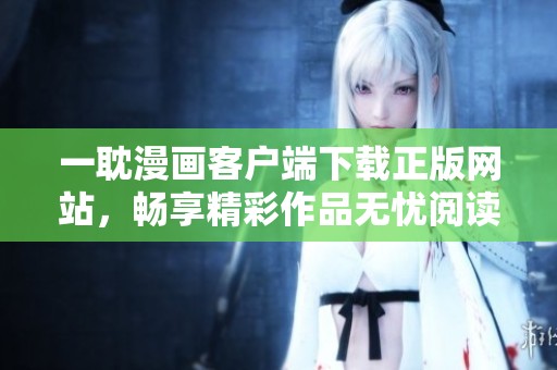 一耽漫画客户端下载正版网站，畅享精彩作品无忧阅读