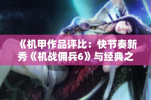 《机甲作品评比：快节奏新秀《机战佣兵6》与经典之王的较量》