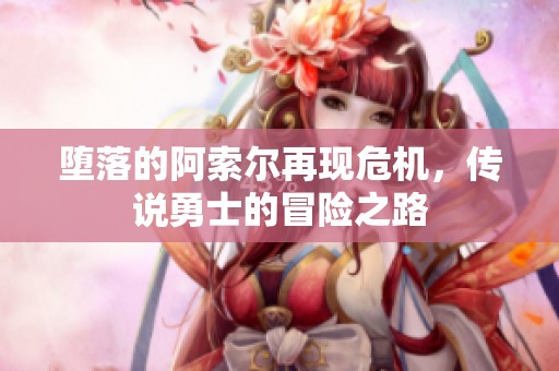 堕落的阿索尔再现危机，传说勇士的冒险之路