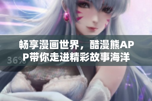 畅享漫画世界，酷漫熊APP带你走进精彩故事海洋
