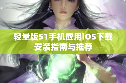 轻量版51手机应用iOS下载安装指南与推荐