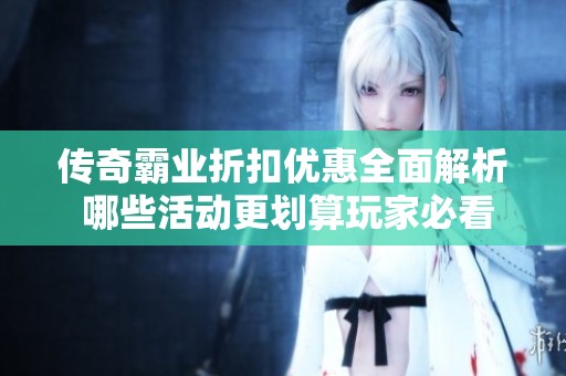 传奇霸业折扣优惠全面解析 哪些活动更划算玩家必看