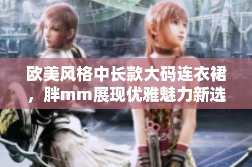 欧美风格中长款大码连衣裙，胖mm展现优雅魅力新选择