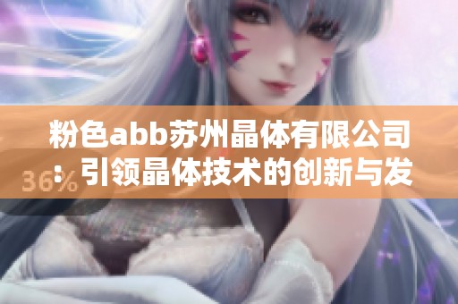 粉色abb苏州晶体有限公司：引领晶体技术的创新与发展
