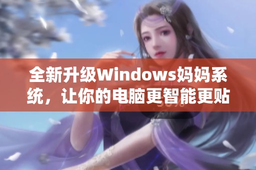 全新升级Windows妈妈系统，让你的电脑更智能更贴心