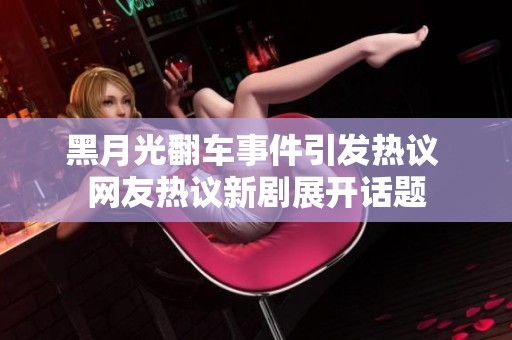 黑月光翻车事件引发热议 网友热议新剧展开话题