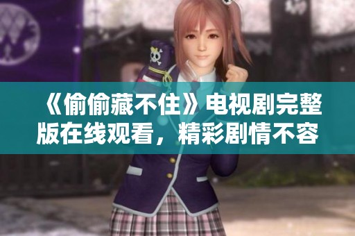 《偷偷藏不住》电视剧完整版在线观看，精彩剧情不容错过