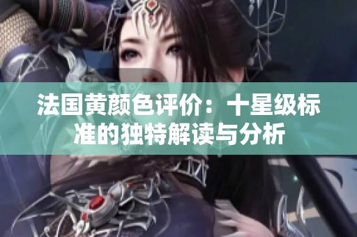 法国黄颜色评价：十星级标准的独特解读与分析