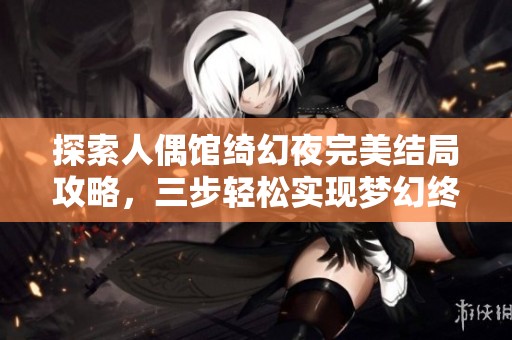 探索人偶馆绮幻夜完美结局攻略，三步轻松实现梦幻终章
